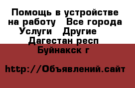 Помощь в устройстве на работу - Все города Услуги » Другие   . Дагестан респ.,Буйнакск г.